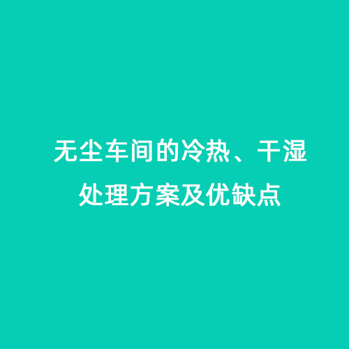 無塵車間的冷熱、干濕處理方案及優(yōu)缺點