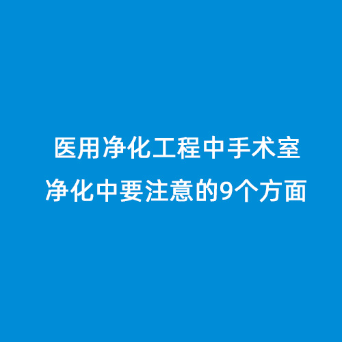 醫用凈化工程中手術室凈化中要注意的9個方面