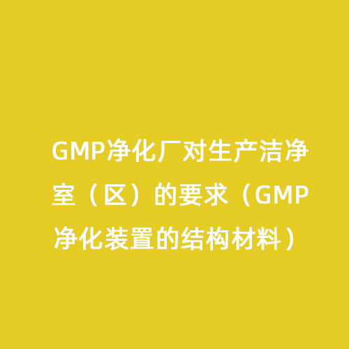 GMP凈化廠對生產潔凈室（區）的要求（GMP凈化裝置的結構材料）