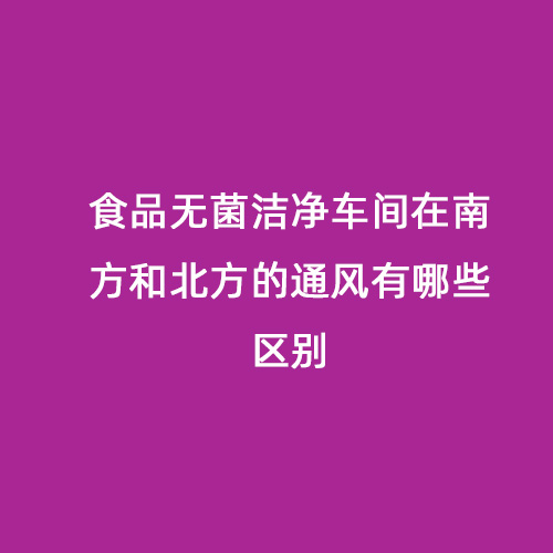 食品無菌潔凈車間在南方和北方的通風(fēng)有哪些區(qū)別