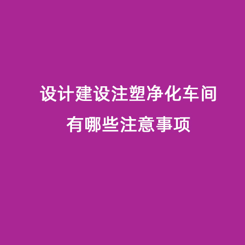 設計建設注塑凈化車間有哪些注意事項