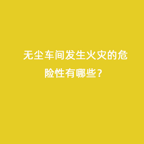 無塵車間發生火災的危險性有哪些？